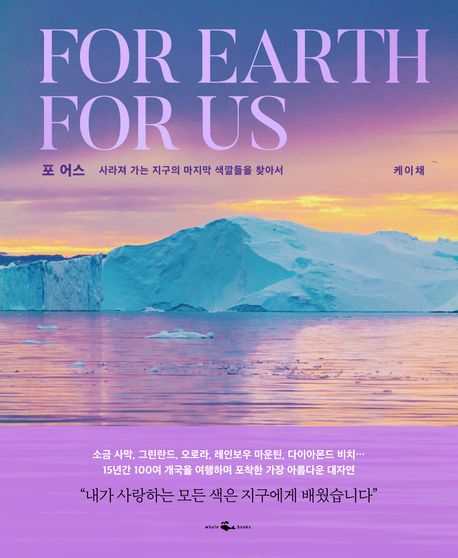 포 어스 = For earth for us : 사라져 가는 지구의 마지막 색깔들을 찾아서
