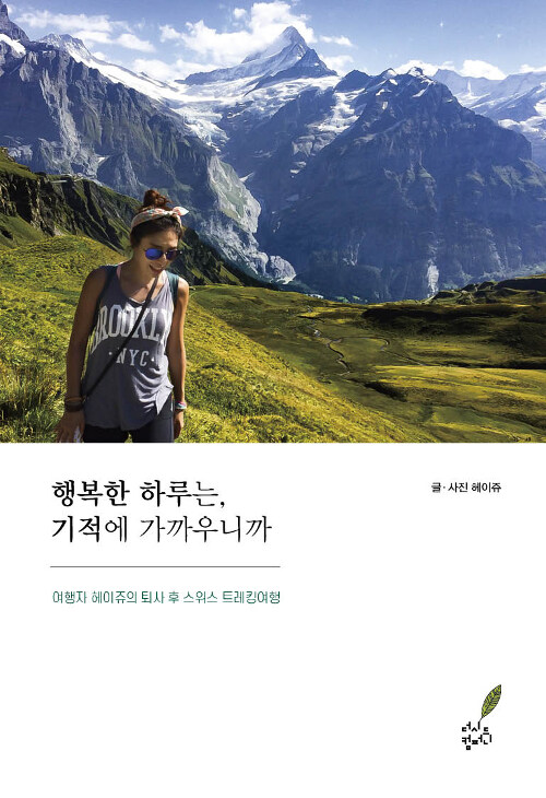 행복한 하루는, 기적에 가까우니까 : 여행자 헤이쥬의 퇴사 후 스위스 트레킹여행